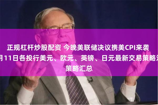 正规杠杆炒股配资 今晚美联储决议携美CPI来袭 12月11日各投行美元、欧元、英镑、日元最新交易策略汇总