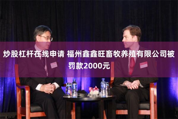 炒股杠杆在线申请 福州鑫鑫旺畜牧养殖有限公司被罚款2000元