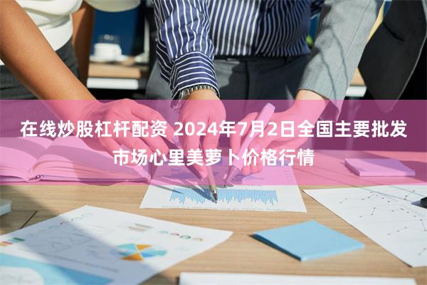 在线炒股杠杆配资 2024年7月2日全国主要批发市场心里美萝卜价格行情