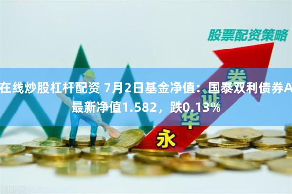 在线炒股杠杆配资 7月2日基金净值：国泰双利债券A最新净值1.582，跌0.13%