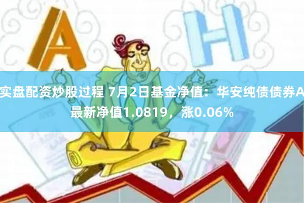 实盘配资炒股过程 7月2日基金净值：华安纯债债券A最新净值1.0819，涨0.06%