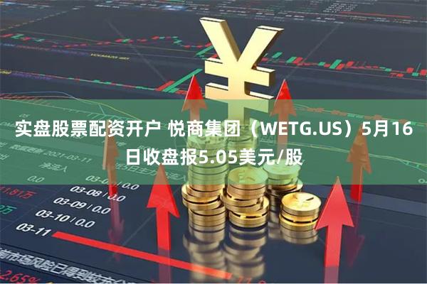 实盘股票配资开户 悦商集团（WETG.US）5月16日收盘报5.05美元/股