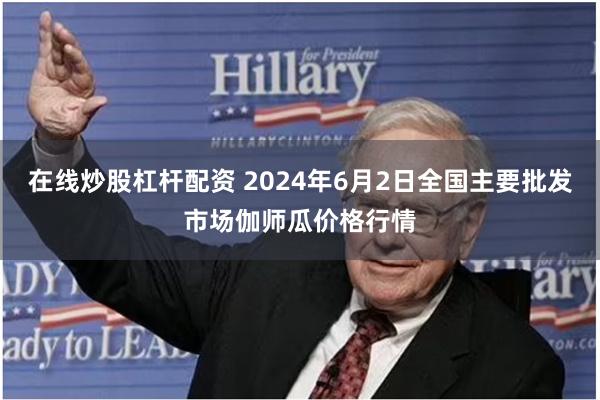 在线炒股杠杆配资 2024年6月2日全国主要批发市场伽师瓜价格行情