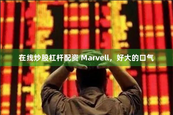 在线炒股杠杆配资 Marvell，好大的口气