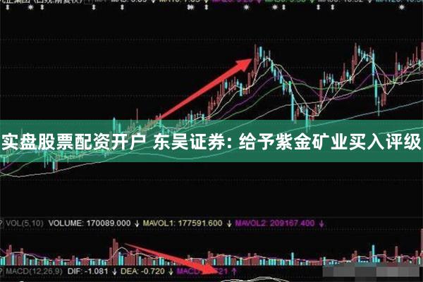 实盘股票配资开户 东吴证券: 给予紫金矿业买入评级