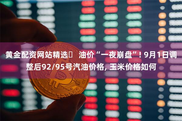 黄金配资网站精选	 油价“一夜崩盘”! 9月1日调整后92/