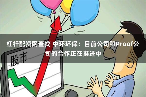 杠杆配资网查找 中环环保：目前公司和Proof公司的合作正在推进中