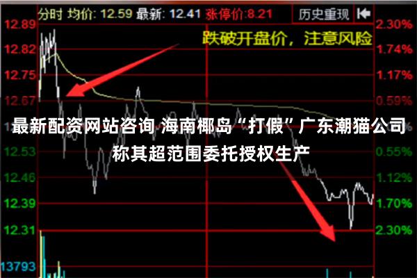 最新配资网站咨询 海南椰岛“打假”广东潮猫公司 称其超范围委托授权生产