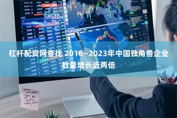 杠杆配资网查找 2016—2023年中国独角兽企业数量增长近