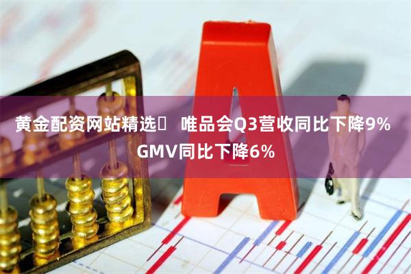 黄金配资网站精选	 唯品会Q3营收同比下降9% GMV同比下降6%