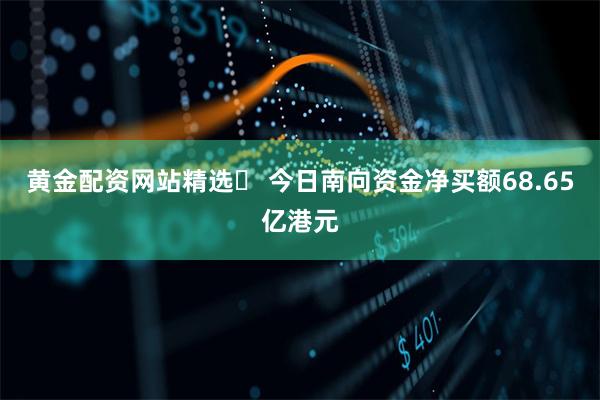 黄金配资网站精选	 今日南向资金净买额68.65亿港元