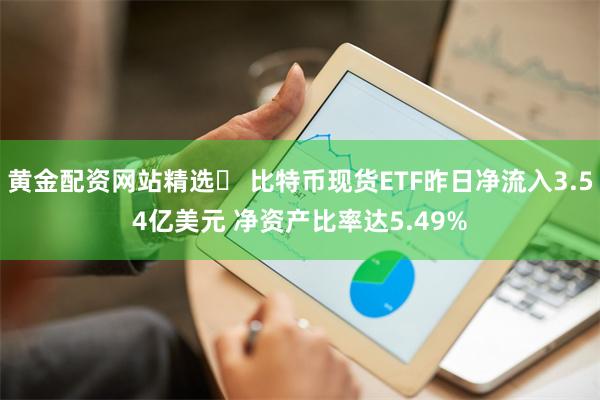 黄金配资网站精选	 比特币现货ETF昨日净流入3.54亿美元